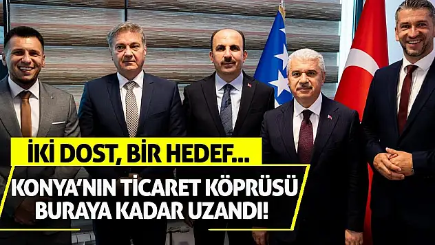 Konya'nın Ticaret Köprüsü Buraya Kadar Uzandı! İki Dost, Bir Hedef...