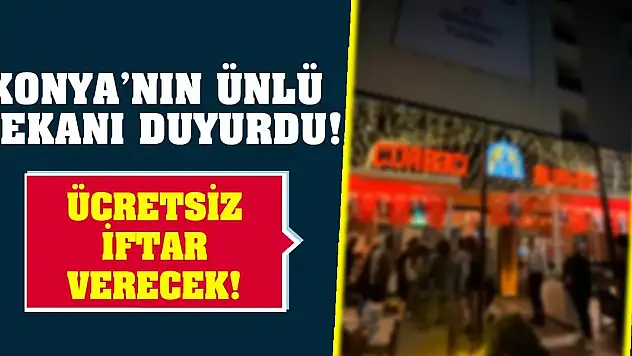 Konya'nın ünlü mekanı duyurdu! Ücretsiz iftar verecek!