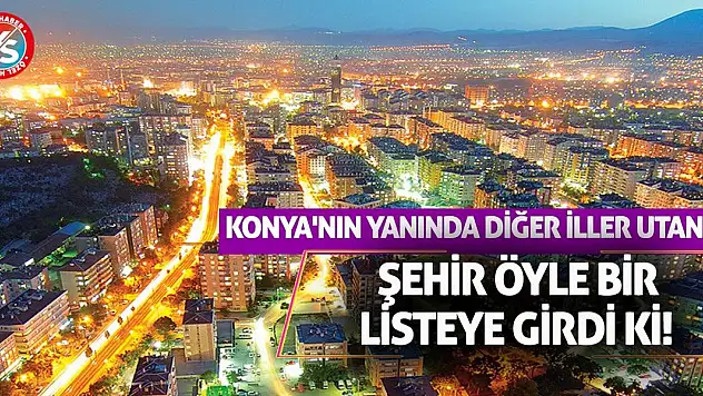 Konya'nın Yanında Diğer İller Utandı! Şehir Öyle Bir Listeye Girdi Ki!