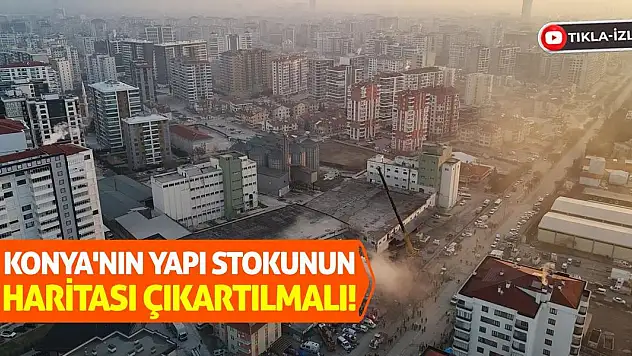 Konya'nın yapı stokunun haritası çıkartılmalı!