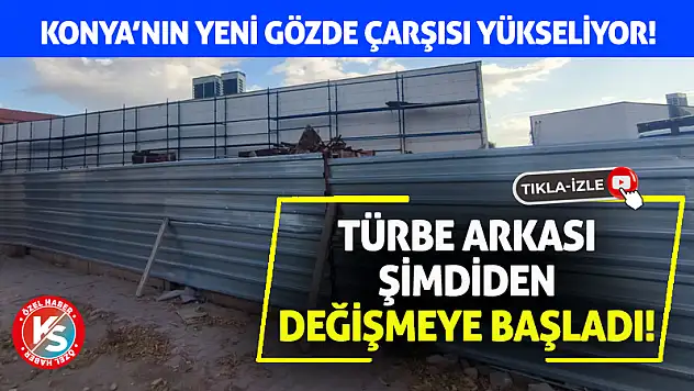 Konya'nın yeni gözde çarşısı yükseliyor! Türbe arkası şimdiden değişmeye başladı!