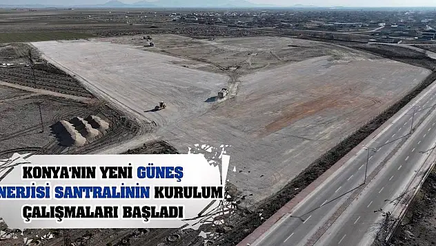 Konya'nın Yeni Güneş Enerjisi Santralinin Kurulum Çalışmaları Başladı