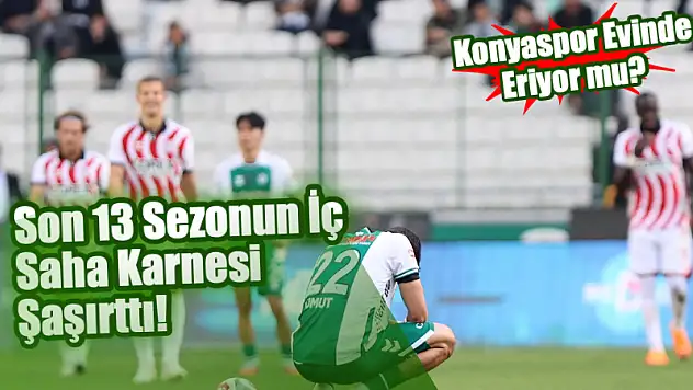 Konyaspor Evinde Eriyor mu? Son 13 Sezonun İç Saha Karnesi Şaşırttı!