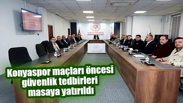 Konyaspor Maçları Öncesi Güvenlik Tedbirleri Masaya Yatırıldı