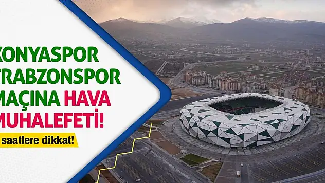 Konyaspor-Trabzonspor maçına hava muhalefeti! O saatlere dikkat!