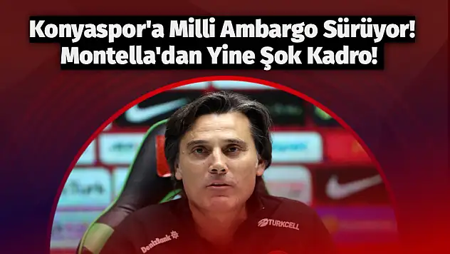 Konyaspor'a Milli Ambargo Sürüyor! Montella'dan Yine Şok Kadro!