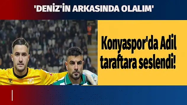 Konyaspor'da Adil taraftara seslendi! 'Deniz'in arkasında olalım'
