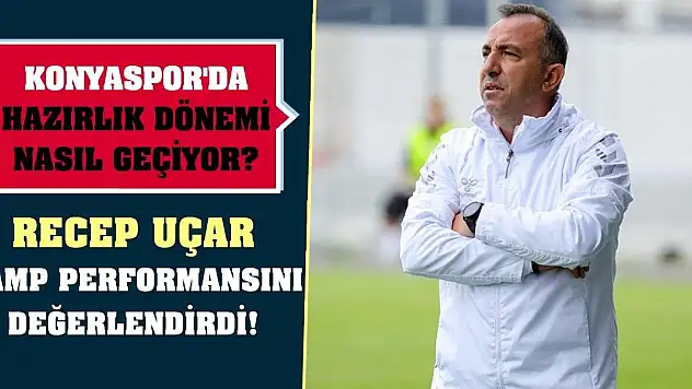Konyaspor'da hazırlık dönemi nasıl geçiyor? Recep Uçar, kamp performansını değerlendirdi!