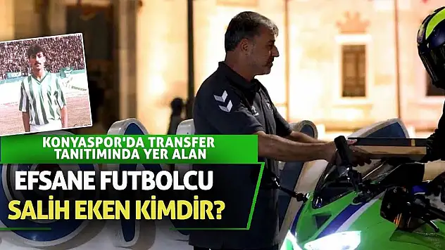 Konyaspor'da transfer tanıtımında yer alan efsane futbolcu Salih Eken kimdir?