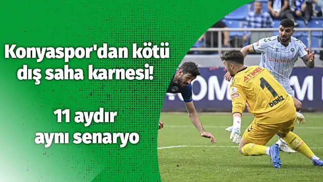Konyaspor'dan kötü dış saha karnesi! 11 aydır aynı senaryo
