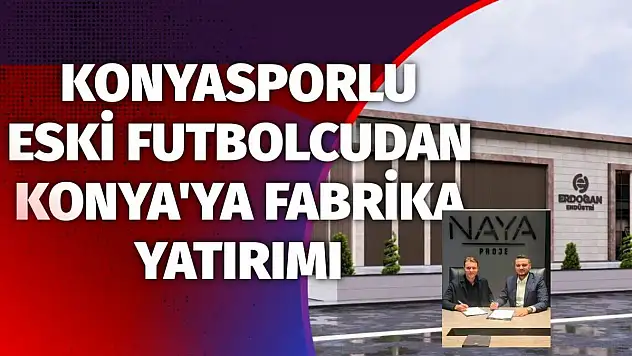 Konyasporlu eski futbolcudan Konya'ya fabrika yatırımı