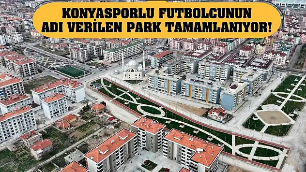 Konyasporlu futbolcunun adı verilen park tamamlanıyor!