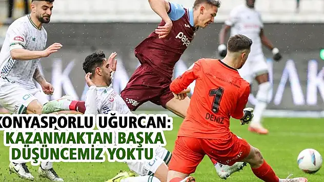 Konyasporlu Uğurcan: Kazanmaktan başka düşüncemiz yoktu