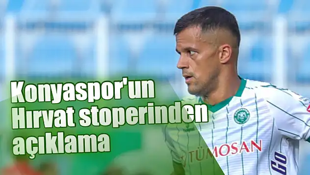 Konyaspor'un Hırvat stoperinden açıklama!
