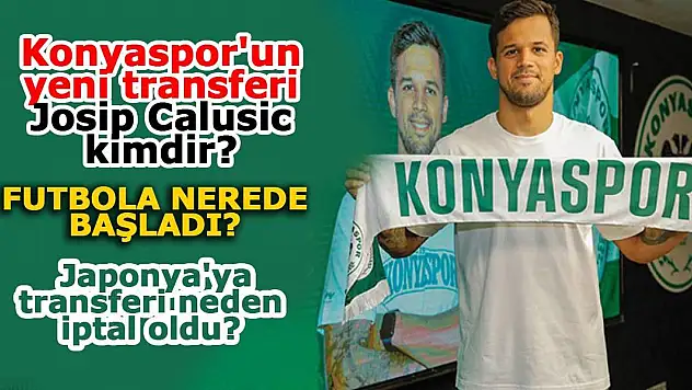 Konyaspor'un yeni transferi Josip Calusic kimdir? Futbola nerede başladı? Japonya'ya transferi neden iptal oldu?