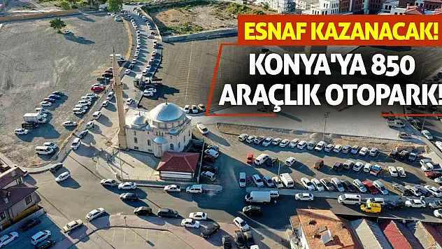 Konya'ya 850 Araçlık Otopark! Esnaf Kazanacak!
