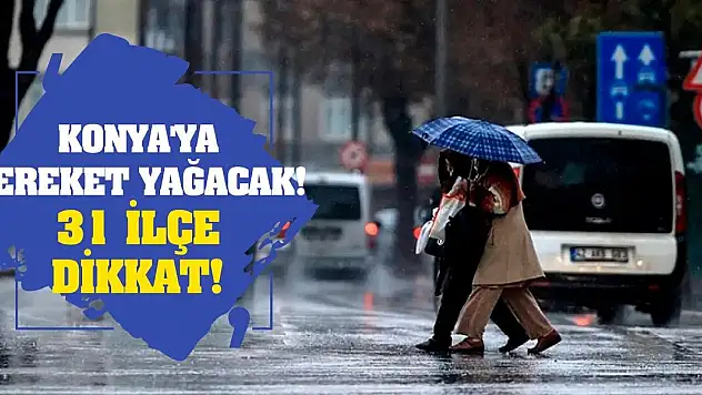 Konya'ya bereket yağacak! 31 ilçe dikkat!