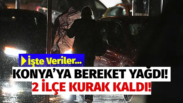 Konya'ya Bereket Yağdı! 2 İlçe Kurak Kaldı!