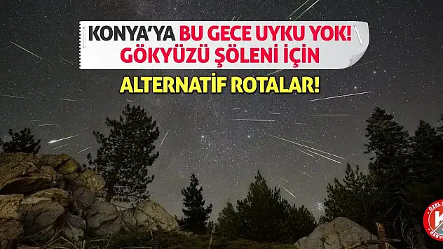 Konya'ya Bu Gece Uyku Yok! Gökyüzü Şöleni İçin Alternatif Rotalar!