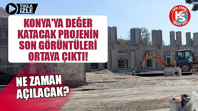 Konya'ya Değer Katacak Projenin Son Görüntüleri Ortaya Çıktı! Ne Zaman Açılacak?