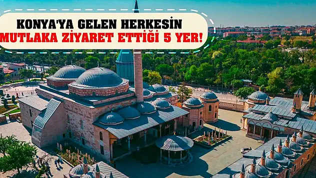 Konya'ya gelen herkesin mutlaka ziyaret ettiği 5 yer!