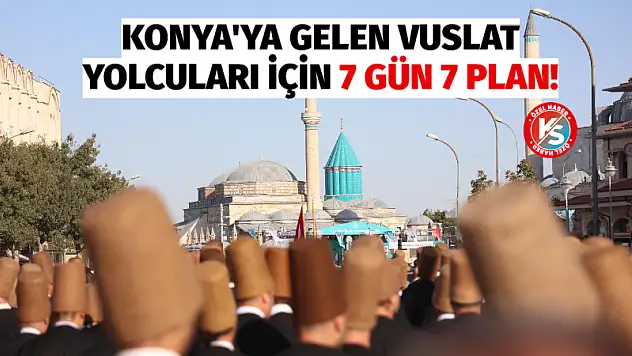 Konya'ya Gelen Vuslat Yolcuları İçin 7 Gün 7 Plan!