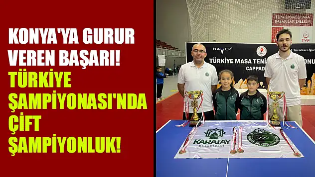 Konya'ya Gurur Veren Başarı! Türkiye Şampiyonası'nda Çift Şampiyonluk!