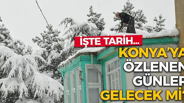Konya'ya özlenen günler gelecek mi? İşte tarih…