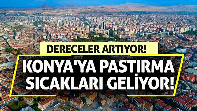 Konya'ya pastırma sıcakları geliyor! Dereceler artıyor!