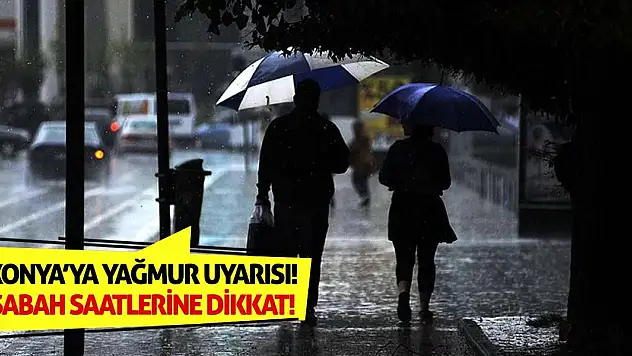 Konya'ya Yağmur Uyarısı! Sabah Saatlerine Dikkat!