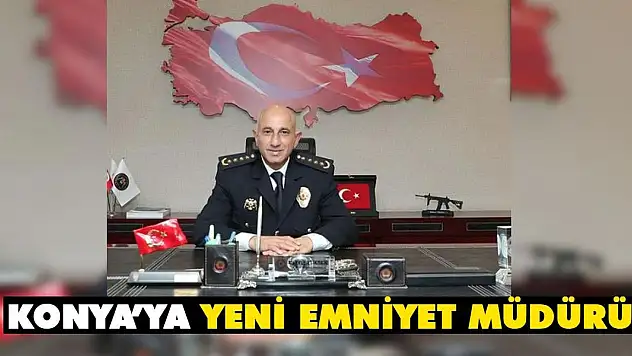 Konya'ya yeni emniyet müdürü