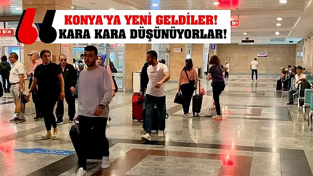 Konya'ya Yeni Geldiler! Kara Kara Düşünüyorlar!