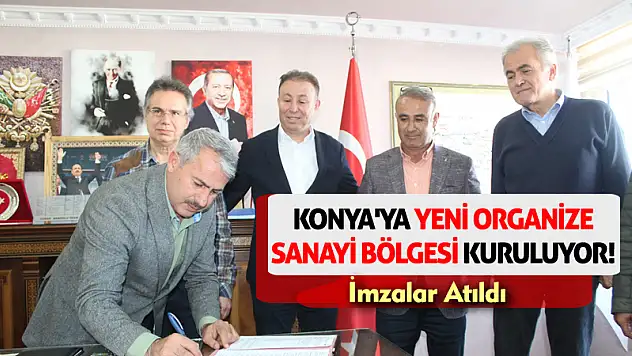 Konya'ya Yeni Organize Sanayi Bölgesi Kuruluyor! İmzalar Atıldı
