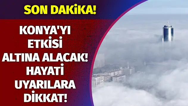 Konya'yı etkisi altına alacak! Hayati uyarılara dikkat!
