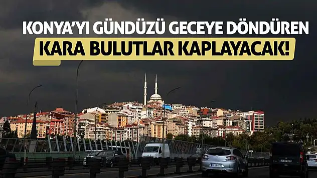 Konya'yı gündüzü geceye döndüren kara bulutlar kaplayacak!