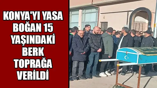 Konya'yı yasa boğan 15 Yaşındaki Berk Toprağa Verildi
