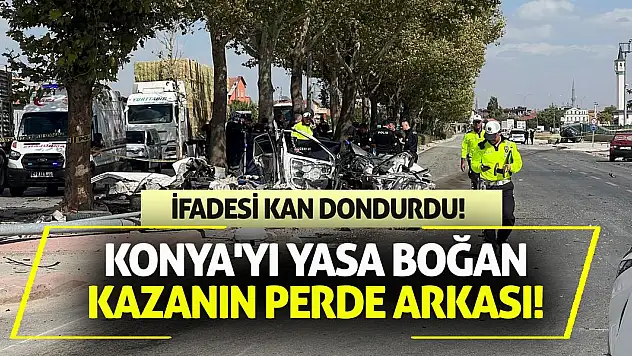 Konya'yı yasa boğan kazanın perde arkası! İfadesi kan dondurdu!