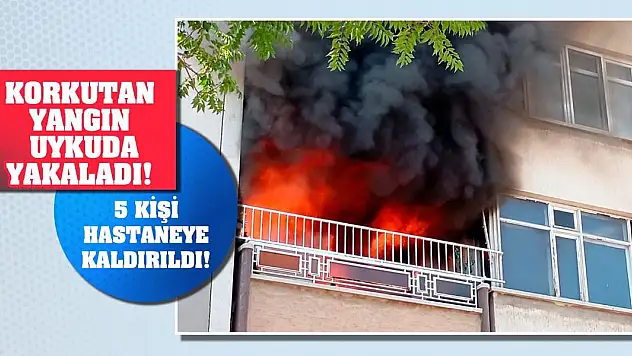 Korkutan yangın uykuda yakaladı! 5 kişi hastaneye kaldırıldı!