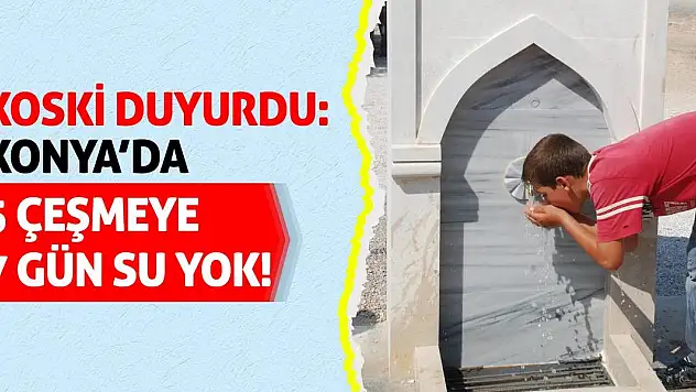 KOSKİ Duyurdu: Konya'da 5 Çeşmeye 7 Gün Su Yok!