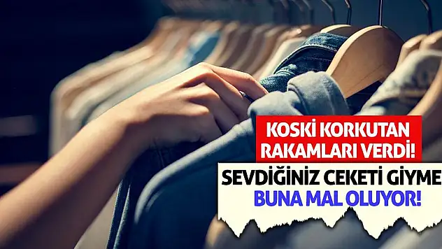 KOSKİ korkutan rakamları verdi! Sevdiğiniz ceketi giymek buna mal oluyor!