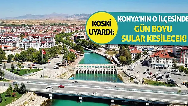 KOSKİ Uyardı: Konya'nın O İlçesinde Gün Boyu Sular Kesilecek!