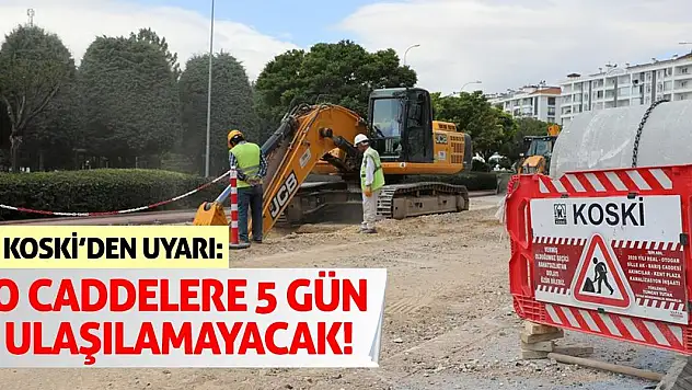 KOSKİ'den Uyarı: O Caddelere 5 Gün Ulaşılamayacak!