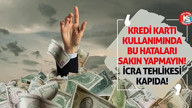 Kredi Kartı Kullanımında Bu Hataları Sakın Yapmayın! İcra Tehlikesi Kapıda!