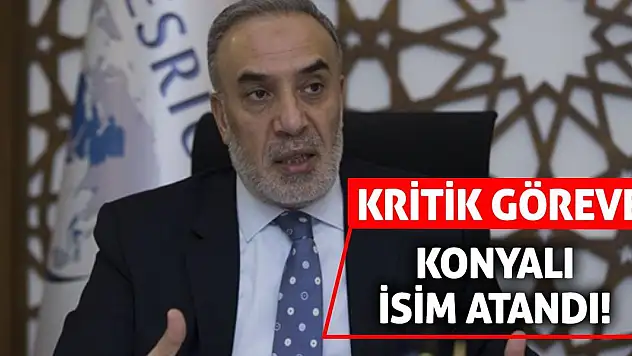 Kritik göreve Konyalı isim atandı!
