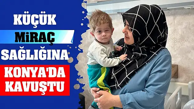Küçük Miraç sağlığına Konya'da kavuştu