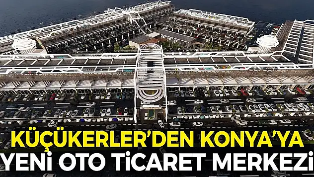 Küçükerler, Konya'ya Yeni Oto Ticaret Merkezi Kazandırıyor