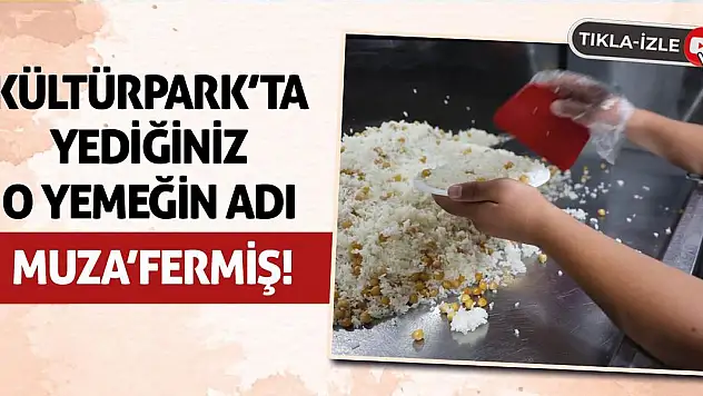 Kültürpark'ta yediğiniz o yemeğin adı Muza'fermiş!