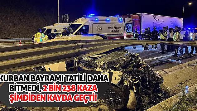 Kurban Bayramı Tatili Daha Bitmedi, 2 Bin 238 Kaza Şimdiden Kayda Geçti!