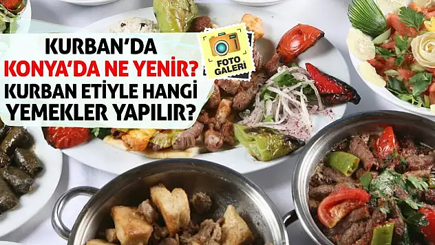 Kurban'da Konya'da Ne Yenir? Kurban etiyle hangi yemekler yapılır?