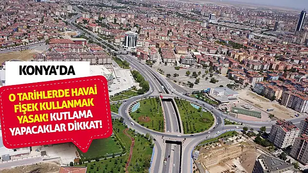 Kutlama yapacaklar dikkat! Konya'da o tarihlerde havai fişek kullanmak yasak!